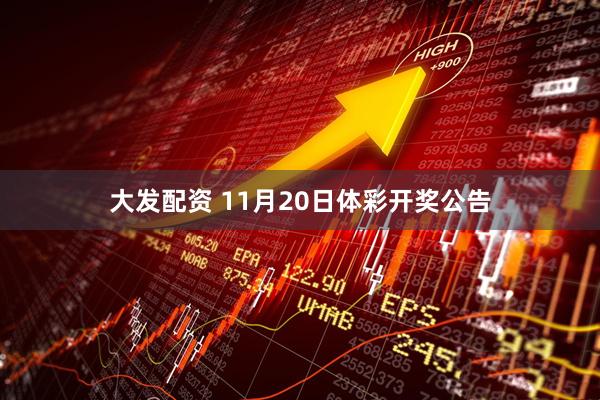 大发配资 11月20日体彩开奖公告
